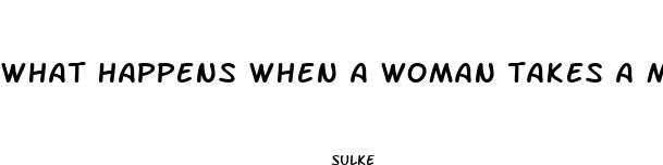 what happens when a woman takes a male enhancement pill