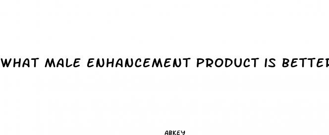 what male enhancement product is better than viagra