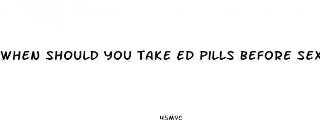when should you take ed pills before sex