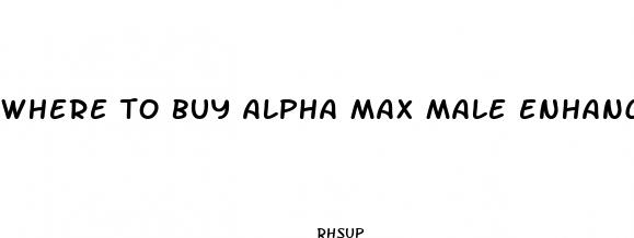 where to buy alpha max male enhancement pills