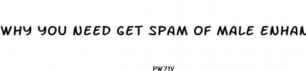 why you need get spam of male enhancement
