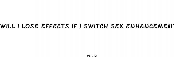 will i lose effects if i switch sex enhancement pills