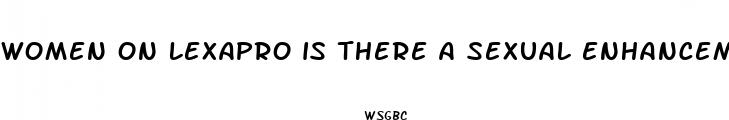 women on lexapro is there a sexual enhancement pill