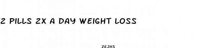 2 pills 2x a day weight loss
