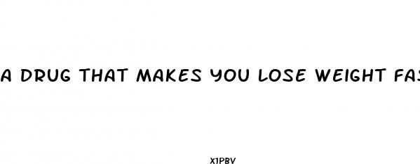 a drug that makes you lose weight fast