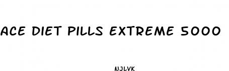 ace diet pills extreme 5000