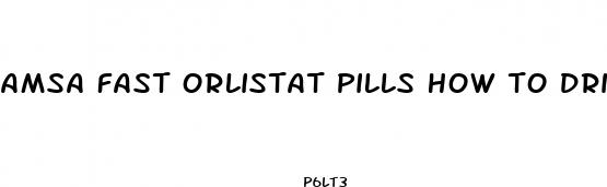 amsa fast orlistat pills how to drink