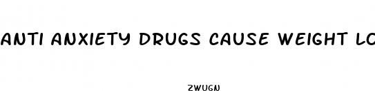 anti anxiety drugs cause weight loss