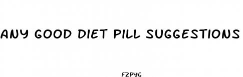 any good diet pill suggestions such as diet fuel h