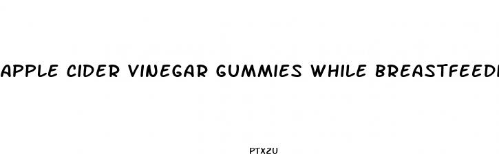 apple cider vinegar gummies while breastfeeding