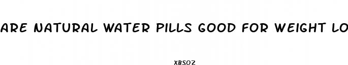 are natural water pills good for weight loss