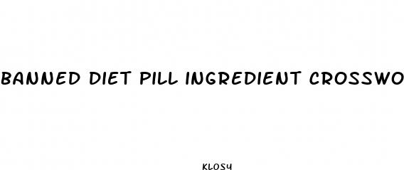 banned diet pill ingredient crossword clue