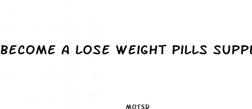 become a lose weight pills supplier