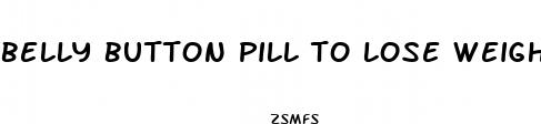 belly button pill to lose weight