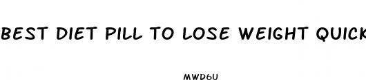 best diet pill to lose weight quick