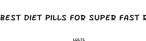 best diet pills for super fast results