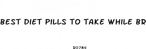 best diet pills to take while breastfeeding