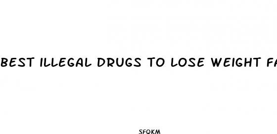 best illegal drugs to lose weight fast