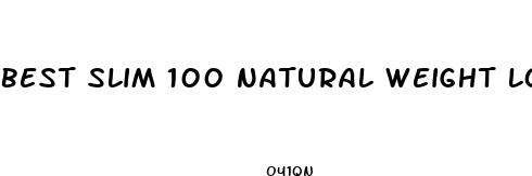best slim 100 natural weight loss pill review
