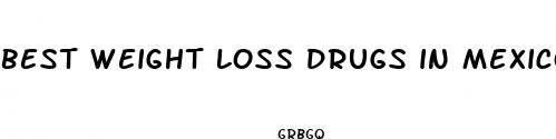 best weight loss drugs in mexico