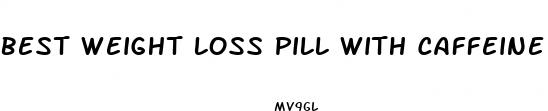 best weight loss pill with caffeine