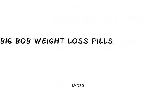 big bob weight loss pills