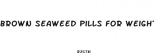 brown seaweed pills for weight loss