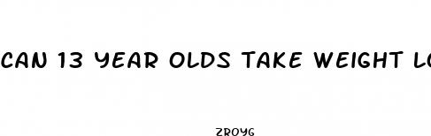 can 13 year olds take weight loss pills