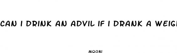 can i drink an advil if i drank a weight loss pill