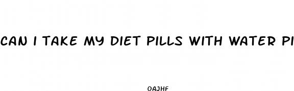 can i take my diet pills with water pills