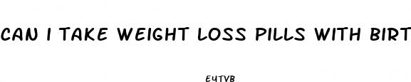 can i take weight loss pills with birth control