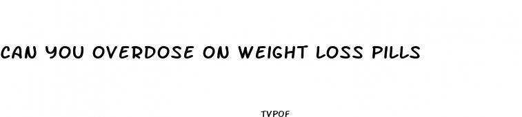 can you overdose on weight loss pills