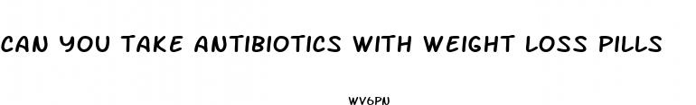 can you take antibiotics with weight loss pills