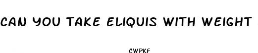can you take eliquis with weight loss pills