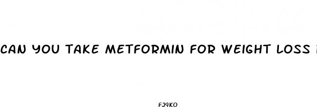 can you take metformin for weight loss pill