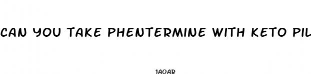 can you take phentermine with keto pills