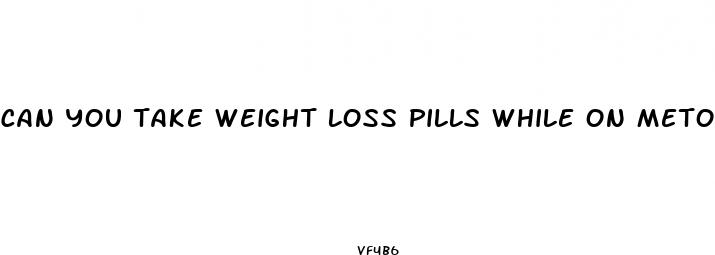can you take weight loss pills while on metoprolol