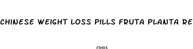 chinese weight loss pills fruta planta reviews
