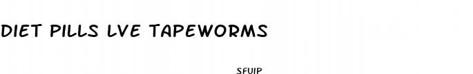 diet pills lve tapeworms