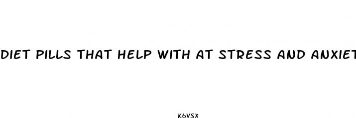 diet pills that help with at stress and anxiety