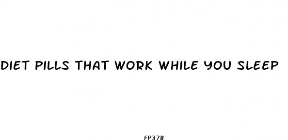 diet pills that work while you sleep