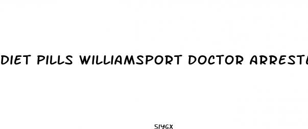 diet pills williamsport doctor arrested