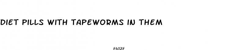 diet pills with tapeworms in them