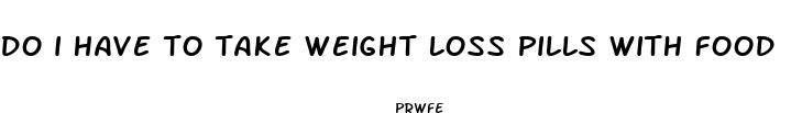 do i have to take weight loss pills with food