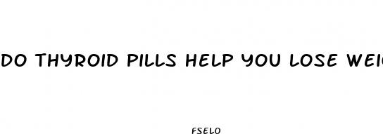 do thyroid pills help you lose weight
