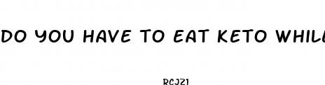 do you have to eat keto while taking keto pills