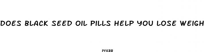 does black seed oil pills help you lose weight