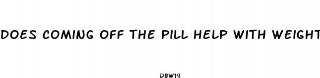 does coming off the pill help with weight loss