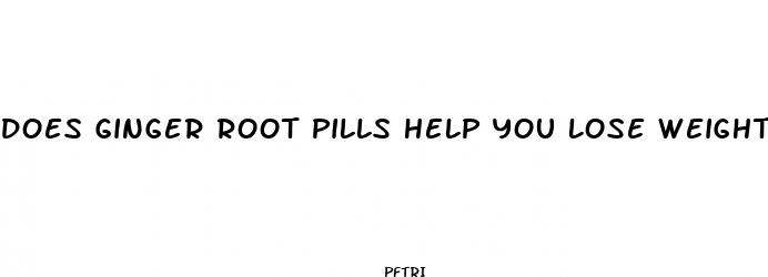 does ginger root pills help you lose weight