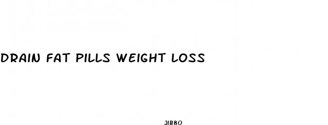 drain fat pills weight loss